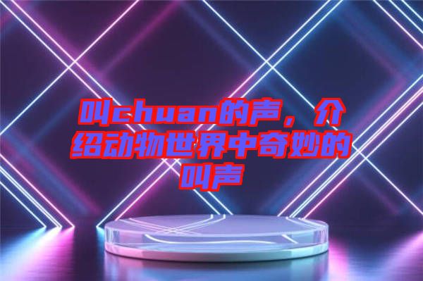 叫chuan的聲，介紹動(dòng)物世界中奇妙的叫聲