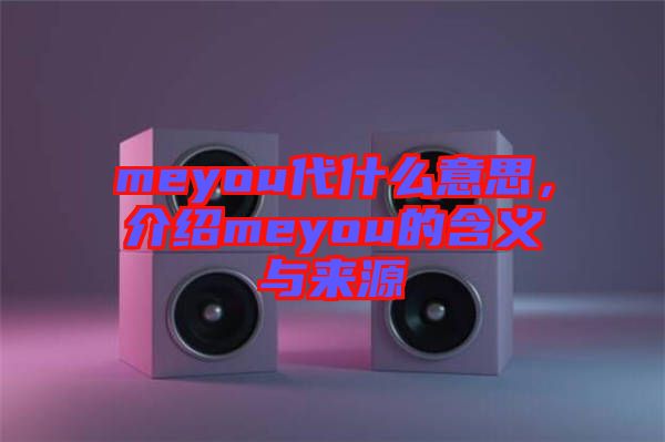 meyou代什么意思，介紹meyou的含義與來源