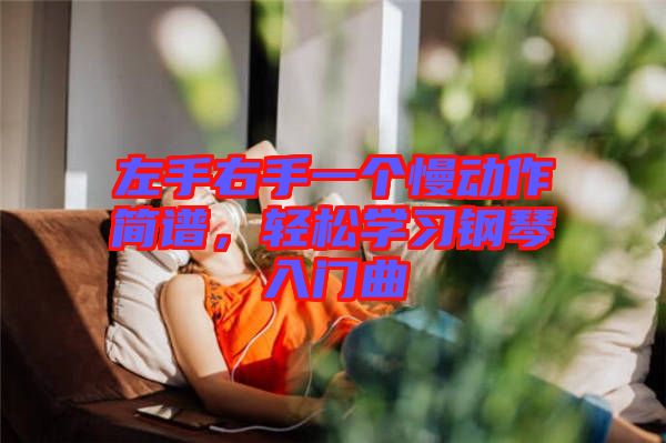 左手右手一個慢動作簡譜，輕松學(xué)習(xí)鋼琴入門曲