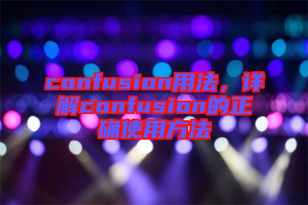 confusion用法，詳解confusion的正確使用方法