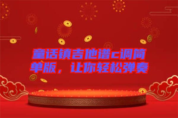 童話鎮(zhèn)吉他譜c調(diào)簡(jiǎn)單版，讓你輕松彈奏