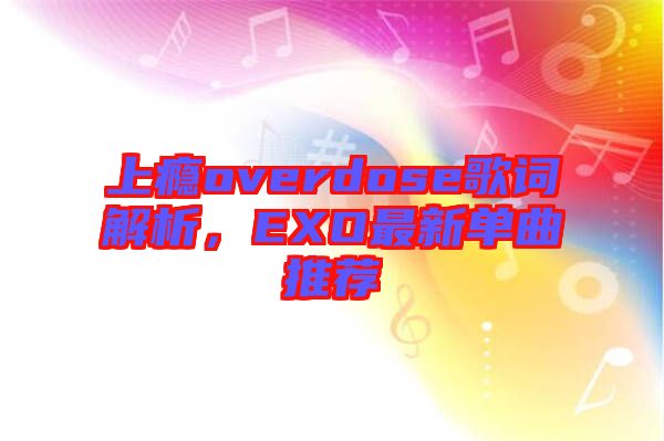 上癮overdose歌詞解析，EXO最新單曲推薦