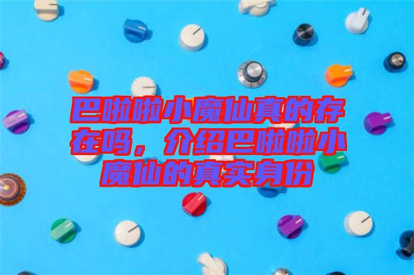 巴啦啦小魔仙真的存在嗎，介紹巴啦啦小魔仙的真實(shí)身份