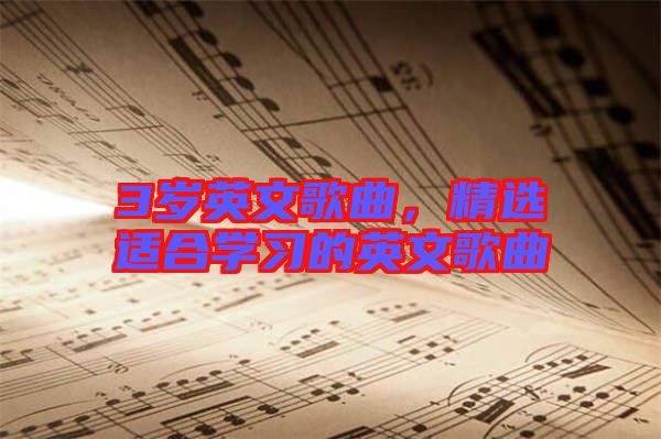 3歲英文歌曲，精選適合學(xué)習(xí)的英文歌曲