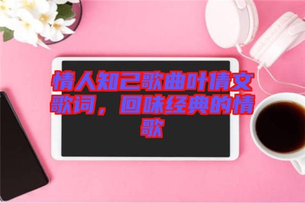 情人知己歌曲葉倩文歌詞，回味經(jīng)典的情歌