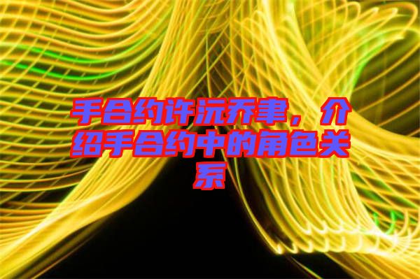 手合約許沅喬聿，介紹手合約中的角色關(guān)系