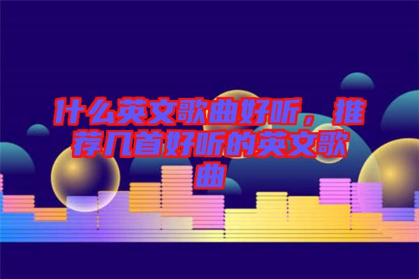 什么英文歌曲好聽，推薦幾首好聽的英文歌曲