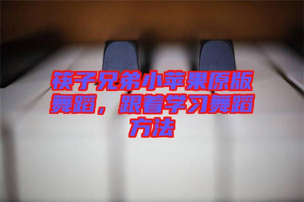 筷子兄弟小蘋果原版舞蹈，跟著學(xué)習(xí)舞蹈方法