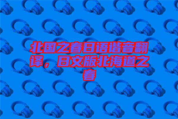 北國(guó)之春日語諧音翻譯，日文版北海道之春