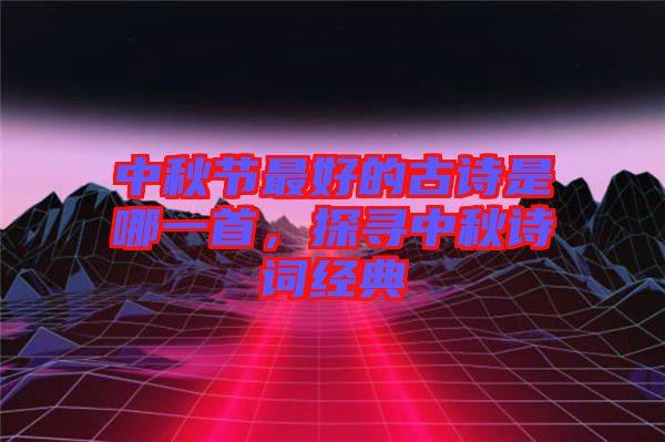 中秋節(jié)最好的古詩是哪一首，探尋中秋詩詞經典