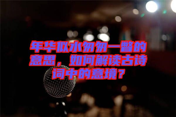 年華似水匆匆一瞥的意思，如何解讀古詩詞中的意境？