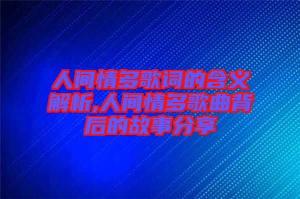 人間情多歌詞的含義解析,人間情多歌曲背后的故事分享