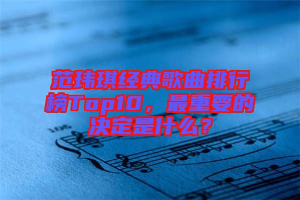 范瑋琪經(jīng)典歌曲排行榜Top10，最重要的決定是什么？