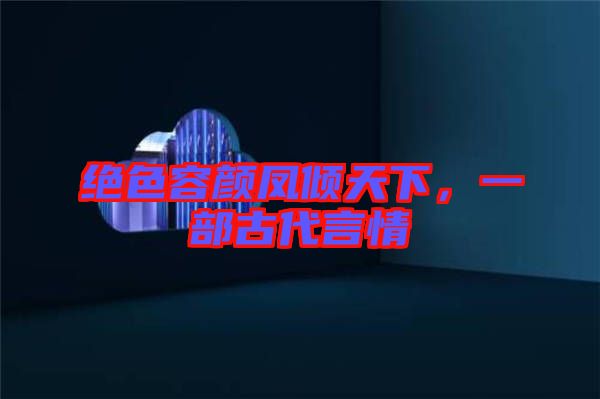 絕色容顏鳳傾天下，一部古代言情