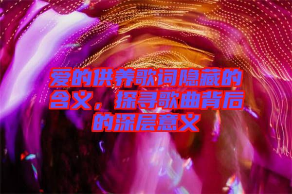 愛(ài)的供養(yǎng)歌詞隱藏的含義，探尋歌曲背后的深層意義