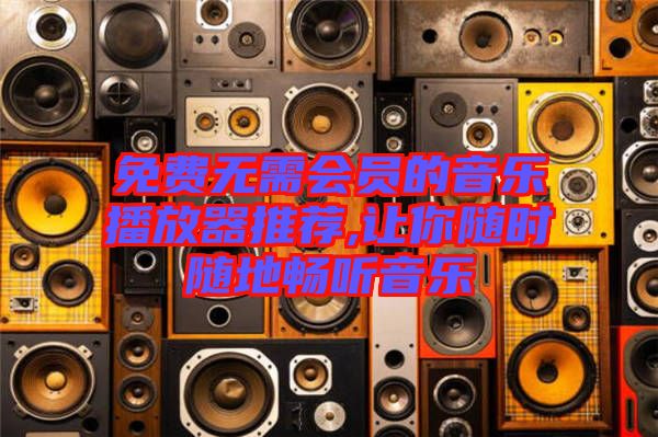 免費(fèi)無(wú)需會(huì)員的音樂(lè)播放器推薦,讓你隨時(shí)隨地暢聽(tīng)音樂(lè)