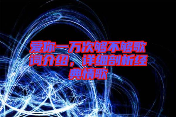 愛你一萬次夠不夠歌詞介紹，詳細剖析經(jīng)典情歌