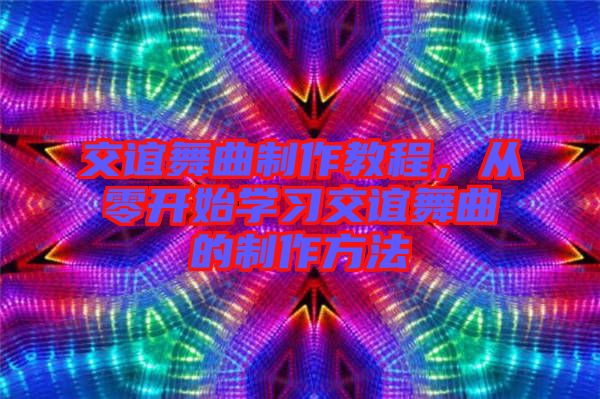 交誼舞曲制作教程，從零開始學(xué)習(xí)交誼舞曲的制作方法