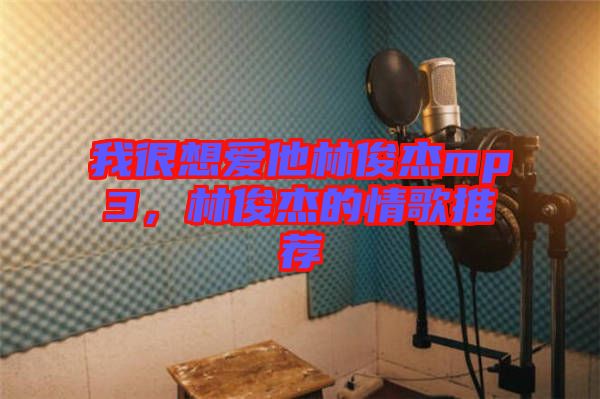 我很想愛(ài)他林俊杰mp3，林俊杰的情歌推薦