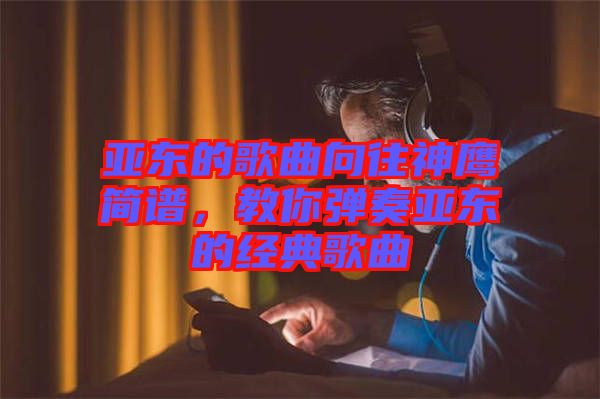 亞東的歌曲向往神鷹簡(jiǎn)譜，教你彈奏亞東的經(jīng)典歌曲