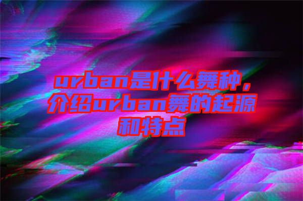 urban是什么舞種，介紹urban舞的起源和特點