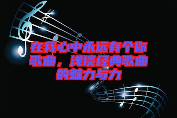 在我心中永遠(yuǎn)有個(gè)你歌曲，淺談經(jīng)典歌曲的魅力與力