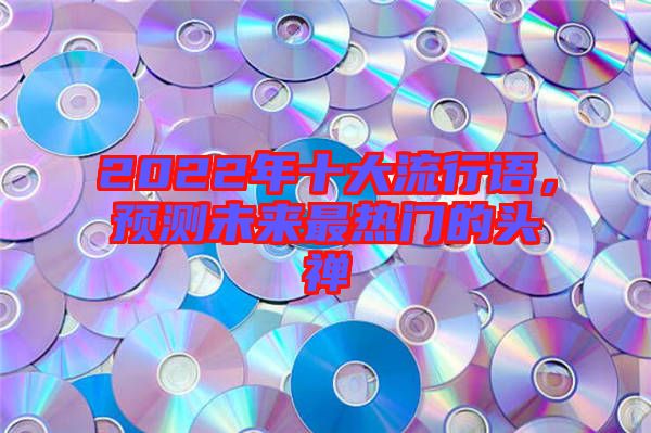 2022年十大流行語，預測未來最熱門的頭禪