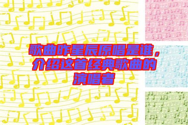 歌曲昨星辰原唱是誰(shuí)，介紹這首經(jīng)典歌曲的演唱者