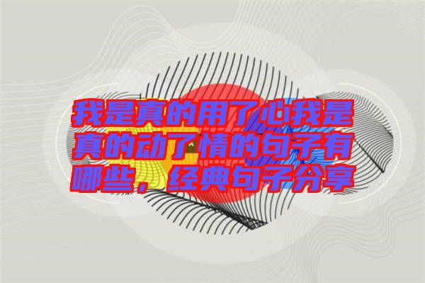 我是真的用了心我是真的動了情的句子有哪些，經(jīng)典句子分享