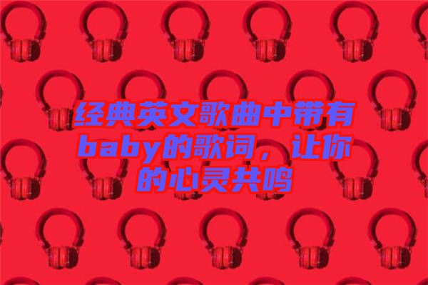 經(jīng)典英文歌曲中帶有baby的歌詞，讓你的心靈共鳴