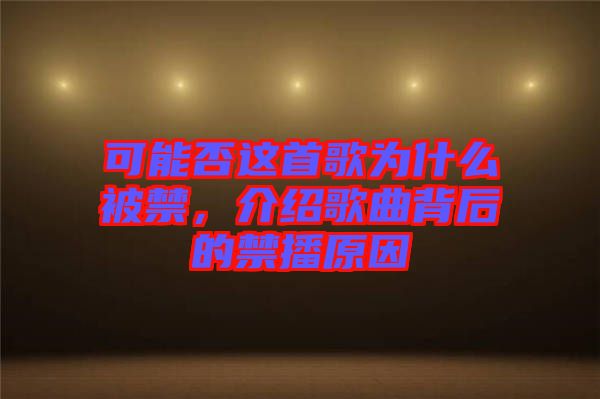 可能否這首歌為什么被禁，介紹歌曲背后的禁播原因