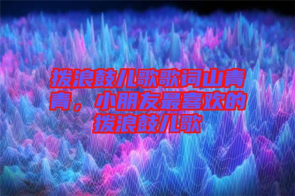 撥浪鼓兒歌歌詞山青青，小朋友最喜歡的撥浪鼓兒歌