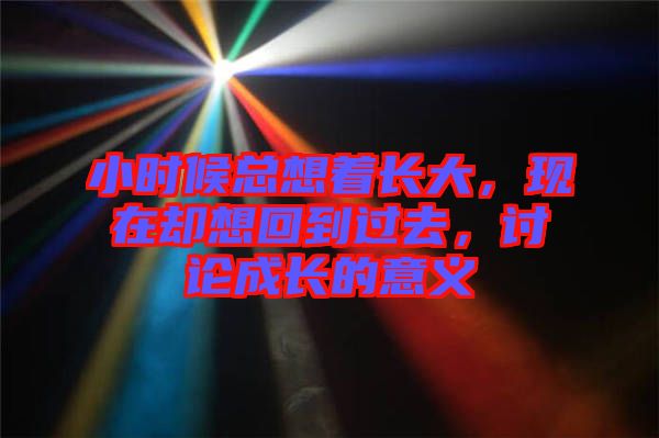 小時(shí)候總想著長(zhǎng)大，現(xiàn)在卻想回到過(guò)去，討論成長(zhǎng)的意義