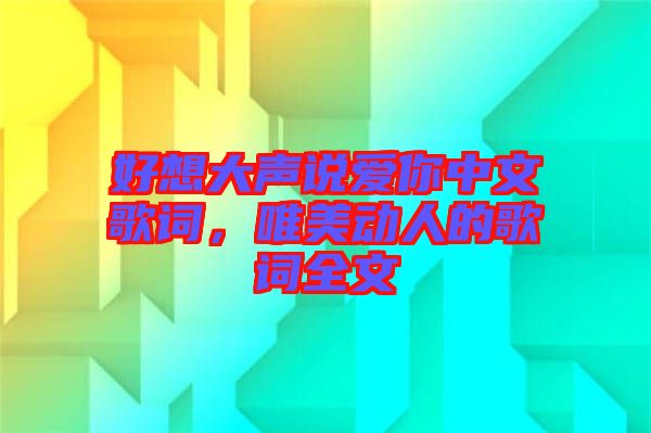 好想大聲說愛你中文歌詞，唯美動人的歌詞全文