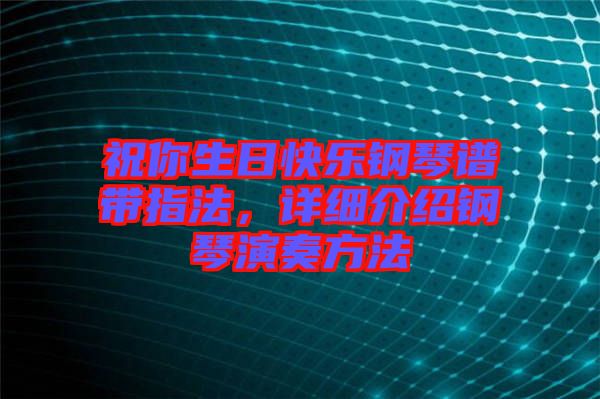 祝你生日快樂鋼琴譜帶指法，詳細(xì)介紹鋼琴演奏方法