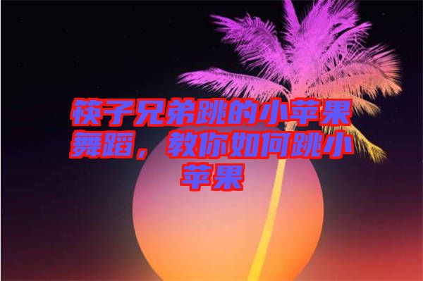 筷子兄弟跳的小蘋果舞蹈，教你如何跳小蘋果