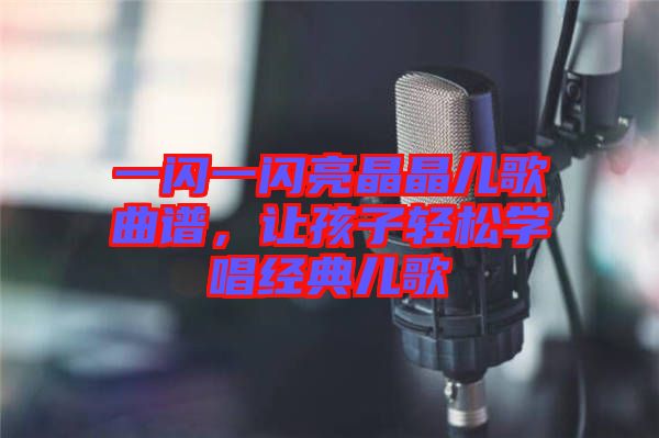 一閃一閃亮晶晶兒歌曲譜，讓孩子輕松學(xué)唱經(jīng)典兒歌