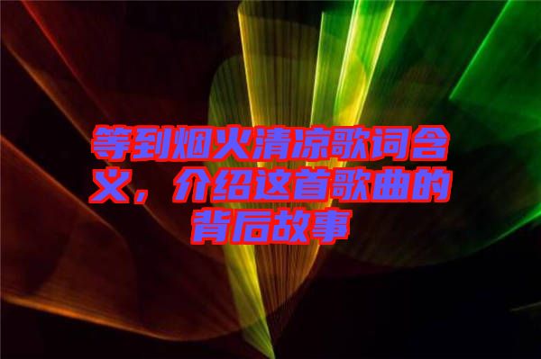 等到煙火清涼歌詞含義，介紹這首歌曲的背后故事