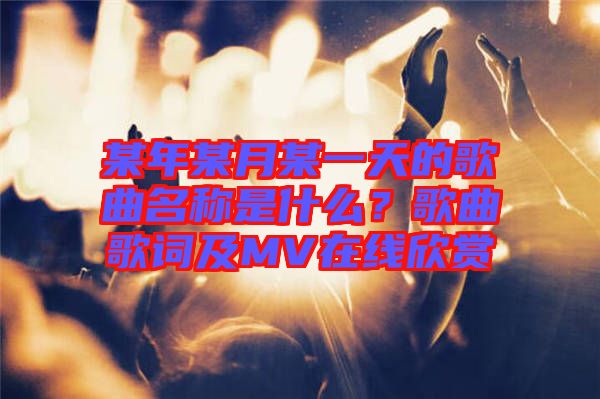 某年某月某一天的歌曲名稱是什么？歌曲歌詞及MV在線欣賞