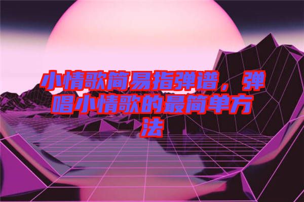 小情歌簡易指彈譜，彈唱小情歌的最簡單方法