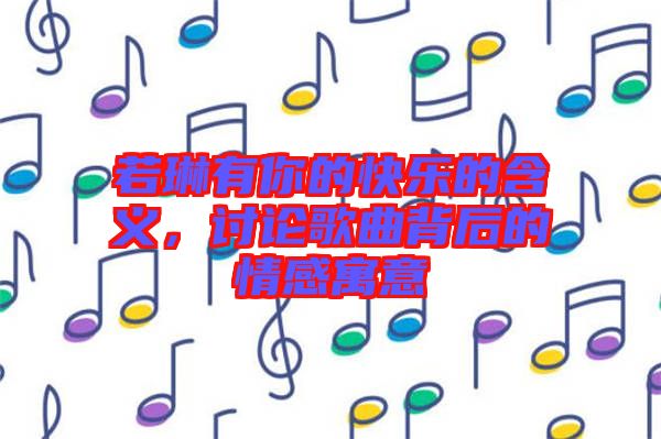 若琳有你的快樂(lè)的含義，討論歌曲背后的情感寓意