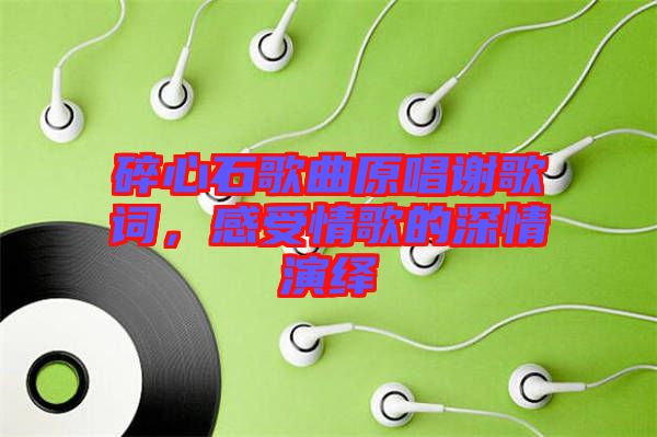 碎心石歌曲原唱謝歌詞，感受情歌的深情演繹