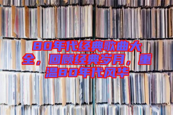 80年代經(jīng)典歌曲大全，回顧經(jīng)典歲月，重溫80年代風(fēng)華