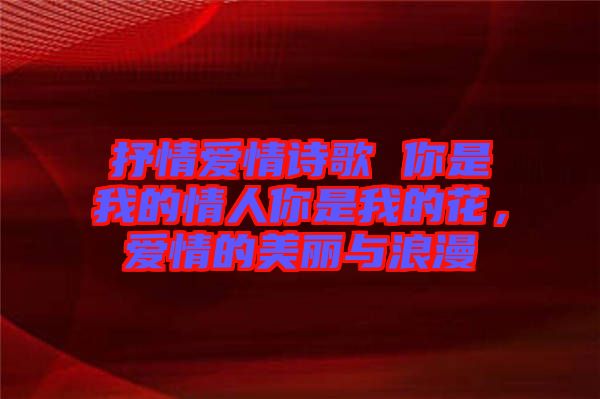 抒情愛情詩(shī)歌 你是我的情人你是我的花，愛情的美麗與浪漫