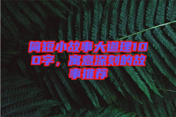 簡(jiǎn)短小故事大道理100字，寓意深刻的故事推薦