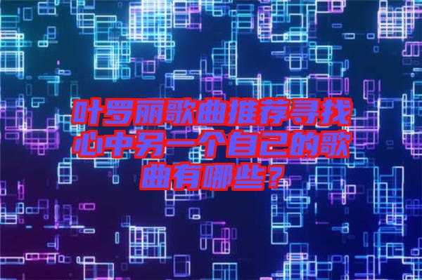 葉羅麗歌曲推薦尋找心中另一個(gè)自己的歌曲有哪些？