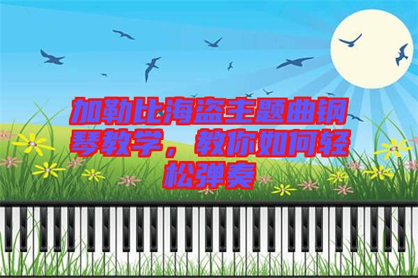 加勒比海盜主題曲鋼琴教學(xué)，教你如何輕松彈奏