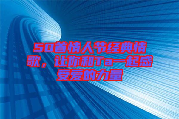 50首情人節(jié)經(jīng)典情歌，讓你和Ta一起感受愛的力量