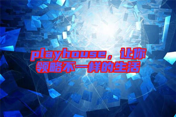 playhouse，讓你領略不一樣的生活