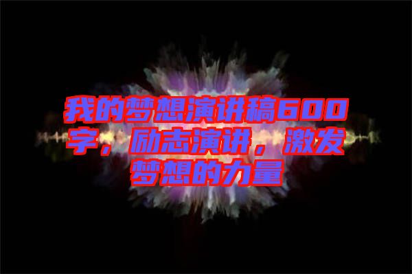 我的夢想演講稿600字，勵(lì)志演講，激發(fā)夢想的力量